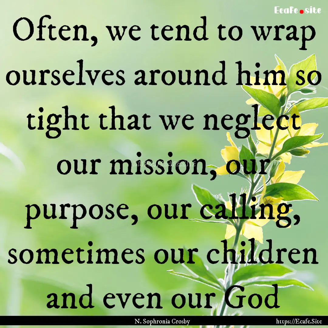 Often, we tend to wrap ourselves around him.... : Quote by N. Sophronia Crosby