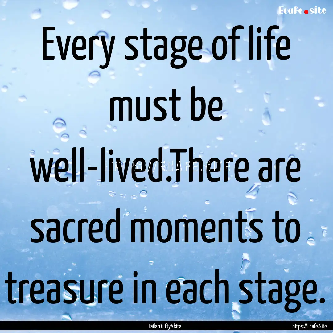 Every stage of life must be well-lived.There.... : Quote by Lailah GiftyAkita