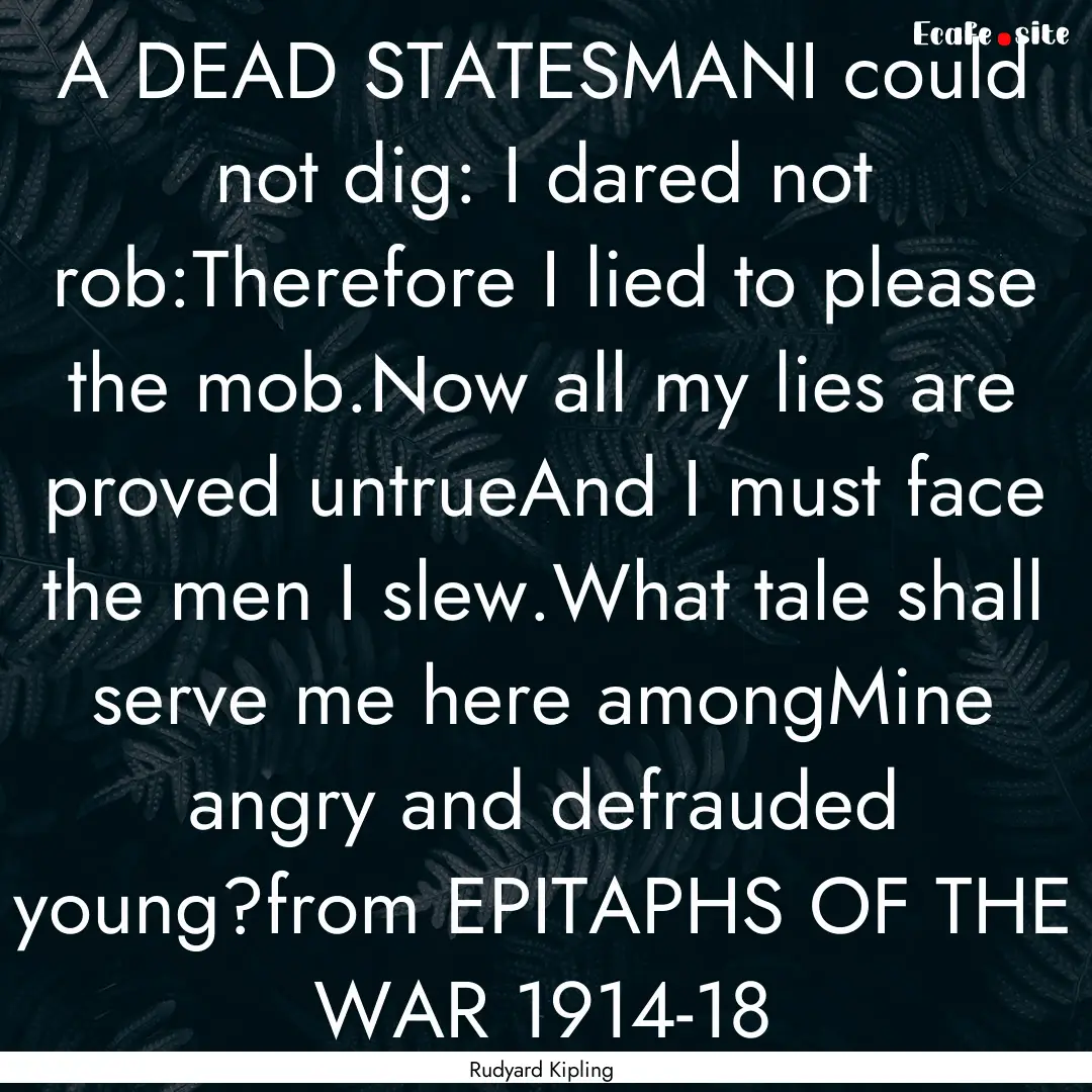 A DEAD STATESMANI could not dig: I dared.... : Quote by Rudyard Kipling