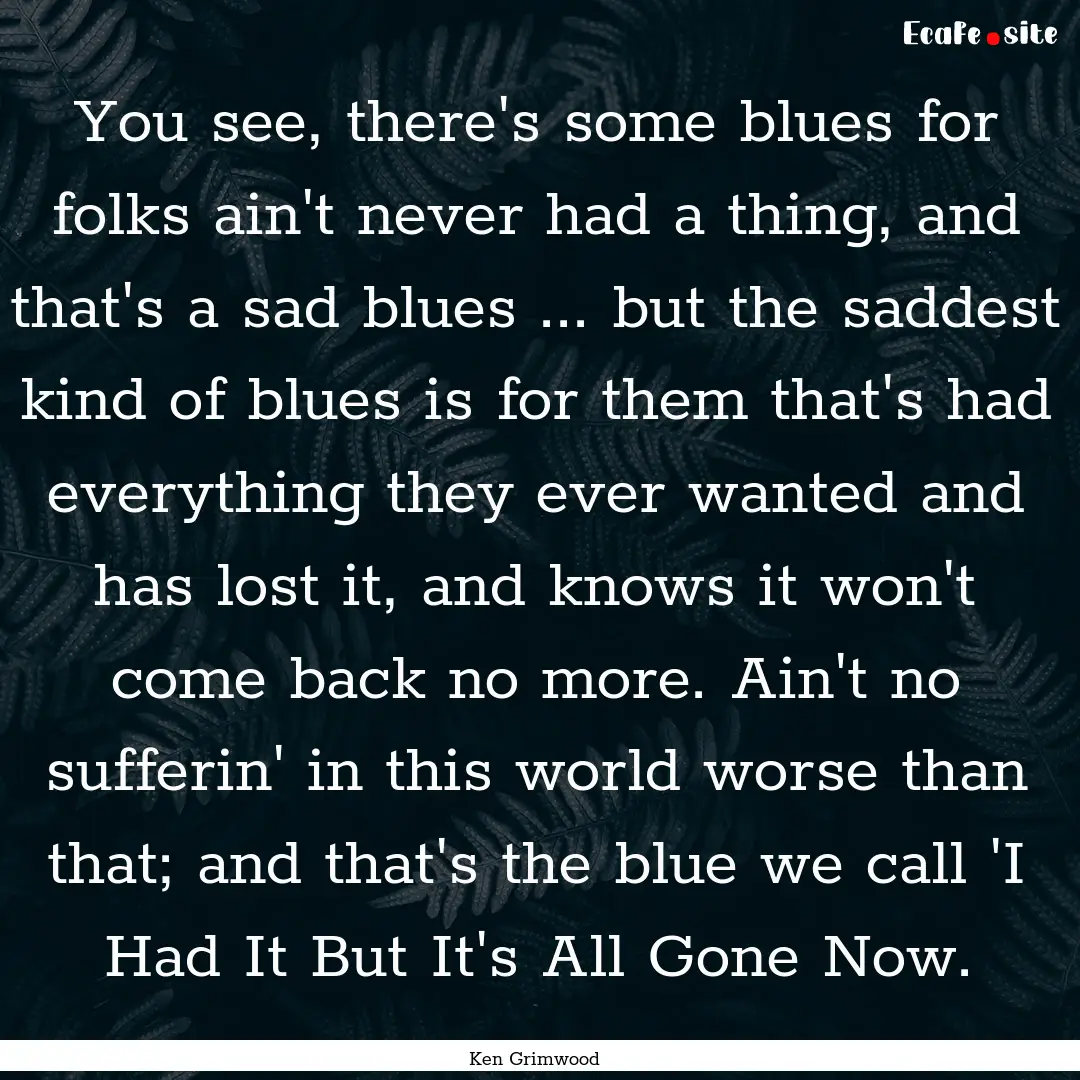 You see, there's some blues for folks ain't.... : Quote by Ken Grimwood