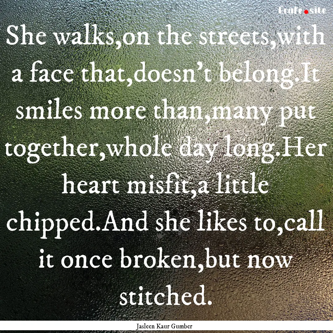 She walks,on the streets,with a face that,doesn't.... : Quote by Jasleen Kaur Gumber