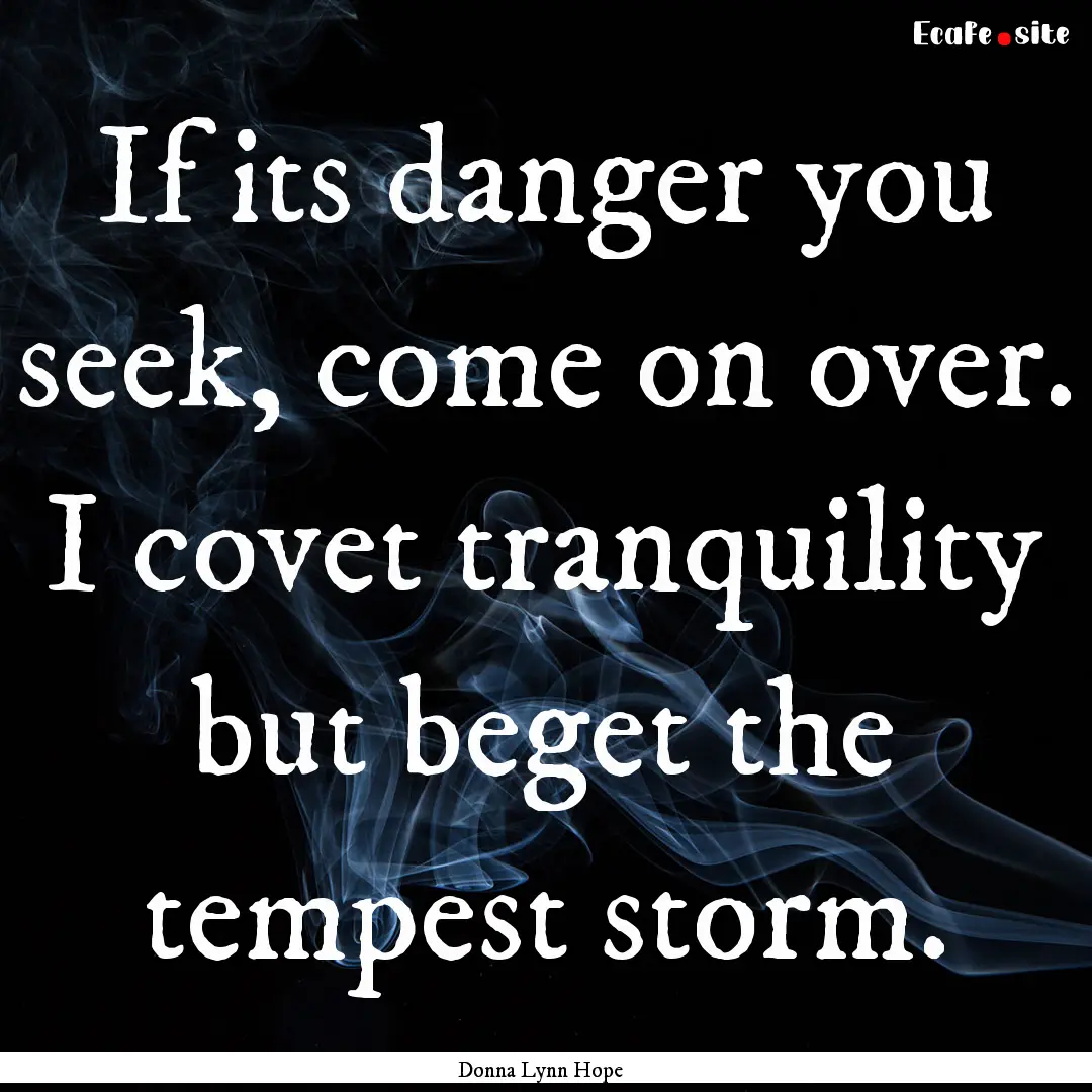 If its danger you seek, come on over. I covet.... : Quote by Donna Lynn Hope