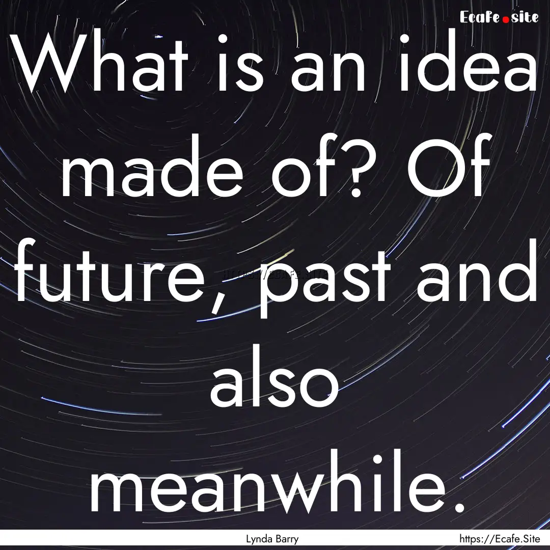 What is an idea made of? Of future, past.... : Quote by Lynda Barry