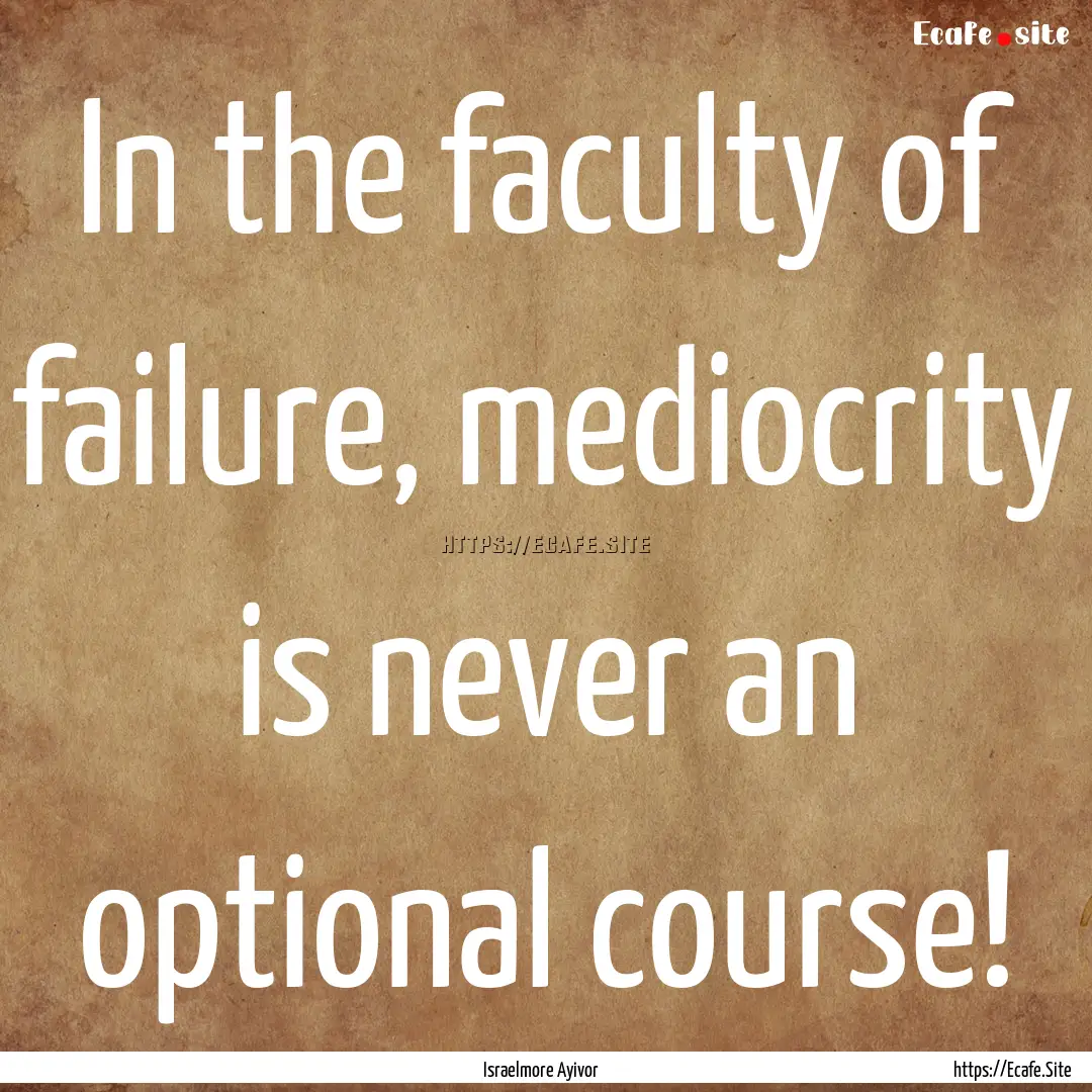 In the faculty of failure, mediocrity is.... : Quote by Israelmore Ayivor