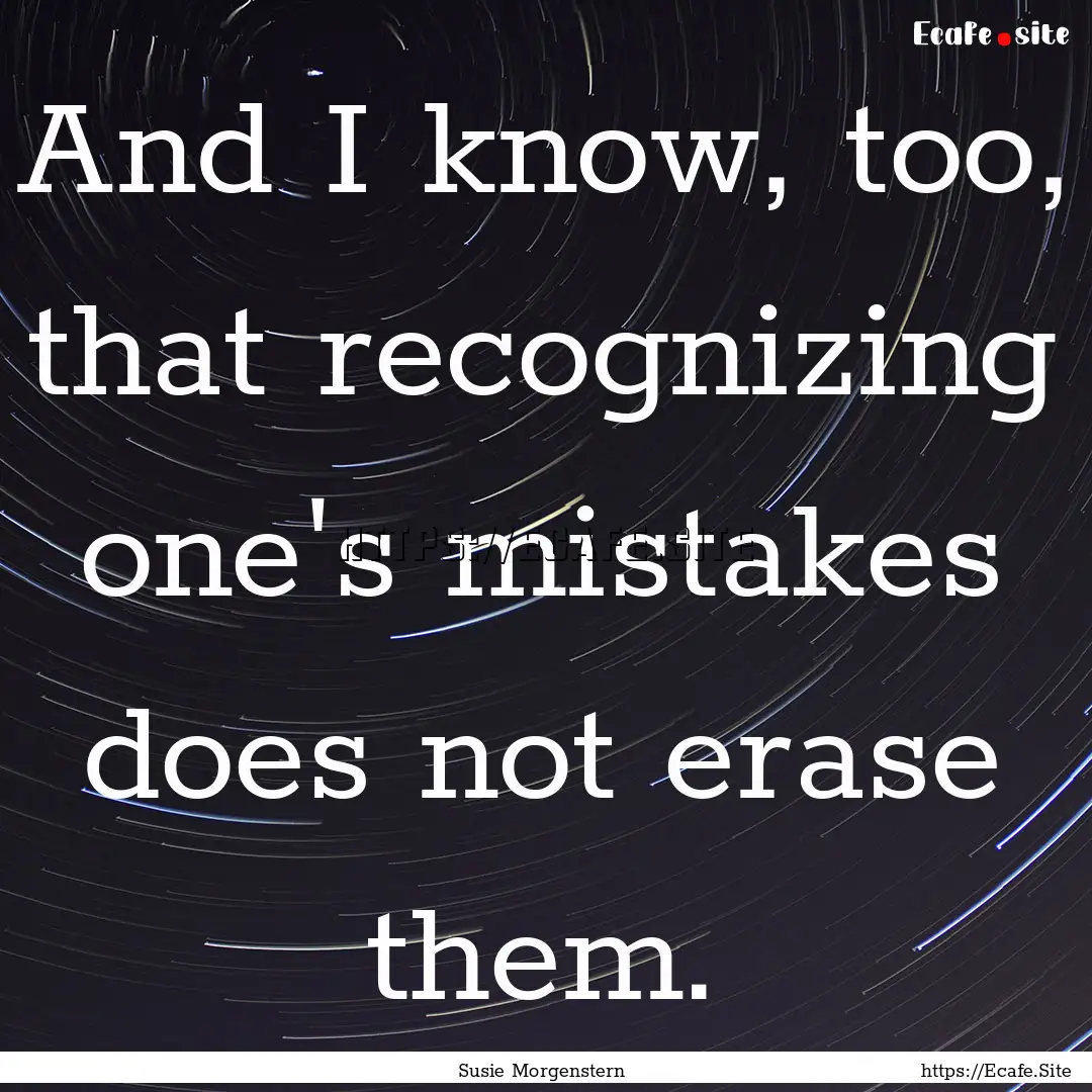 And I know, too, that recognizing one's mistakes.... : Quote by Susie Morgenstern