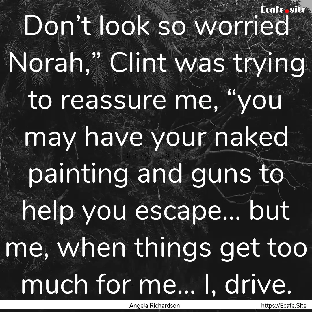 Don’t look so worried Norah,” Clint was.... : Quote by Angela Richardson