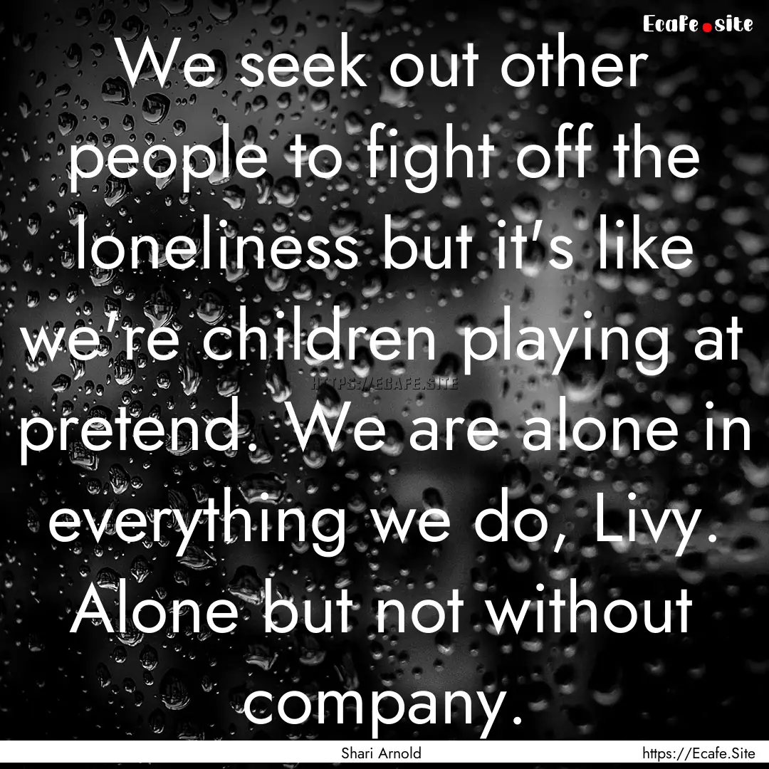 We seek out other people to fight off the.... : Quote by Shari Arnold