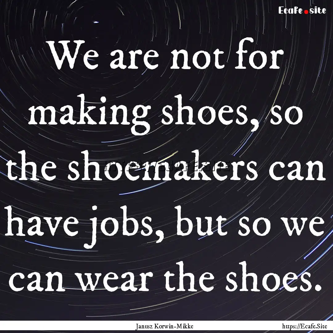 We are not for making shoes, so the shoemakers.... : Quote by Janusz Korwin-Mikke