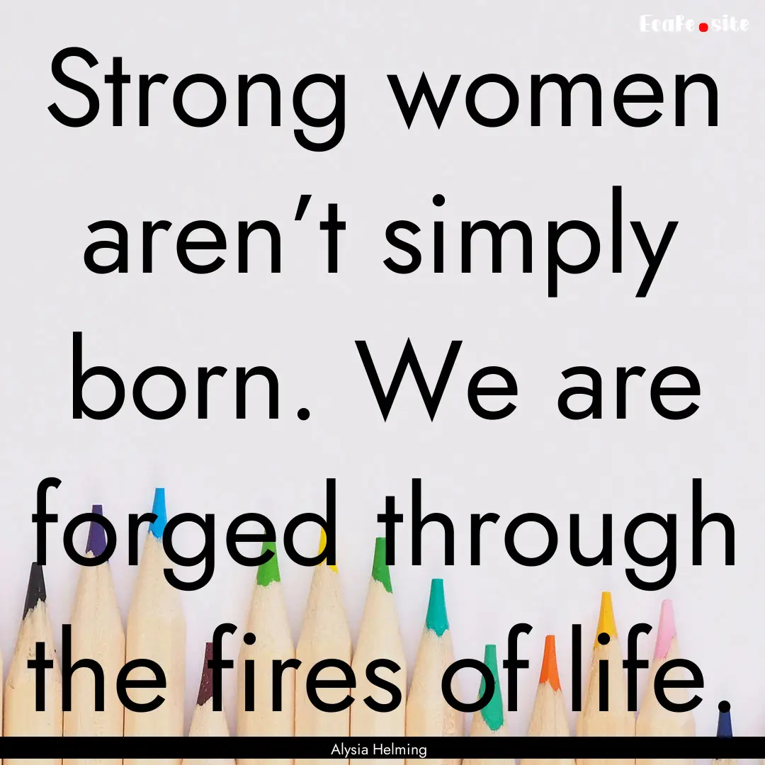 Strong women aren’t simply born. We are.... : Quote by Alysia Helming