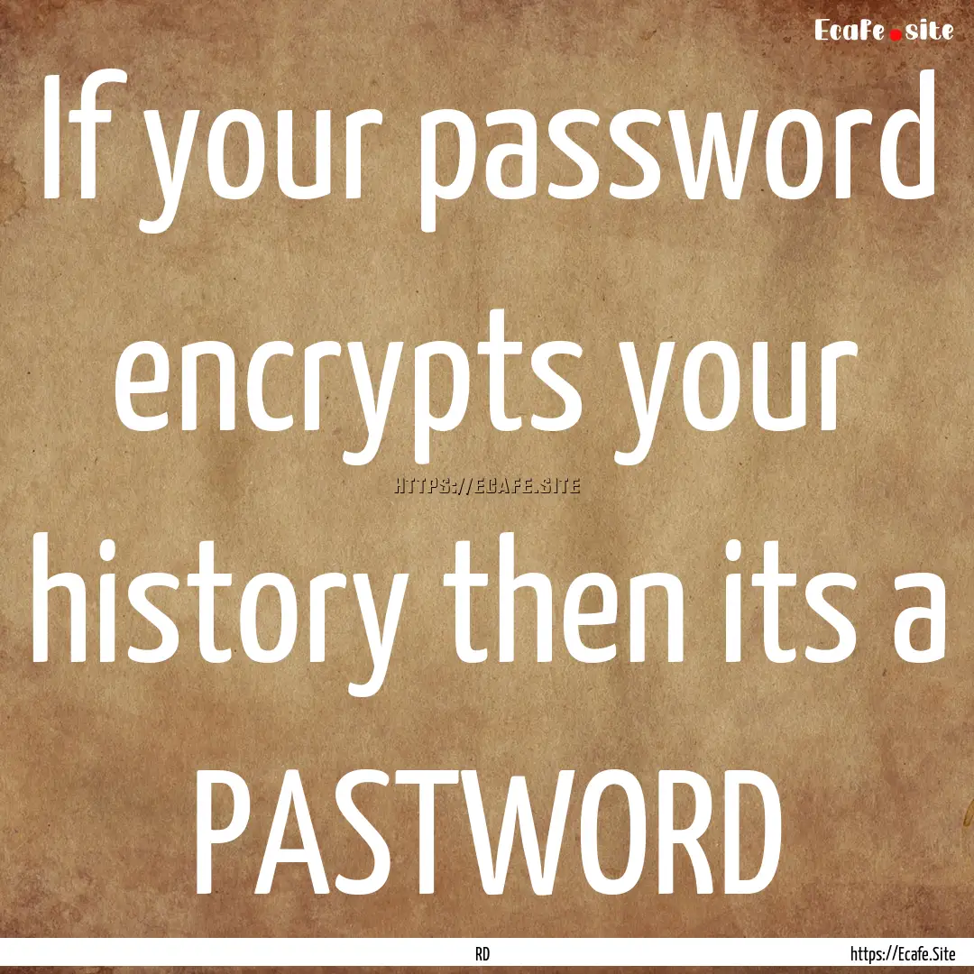 If your password encrypts your history then.... : Quote by RD