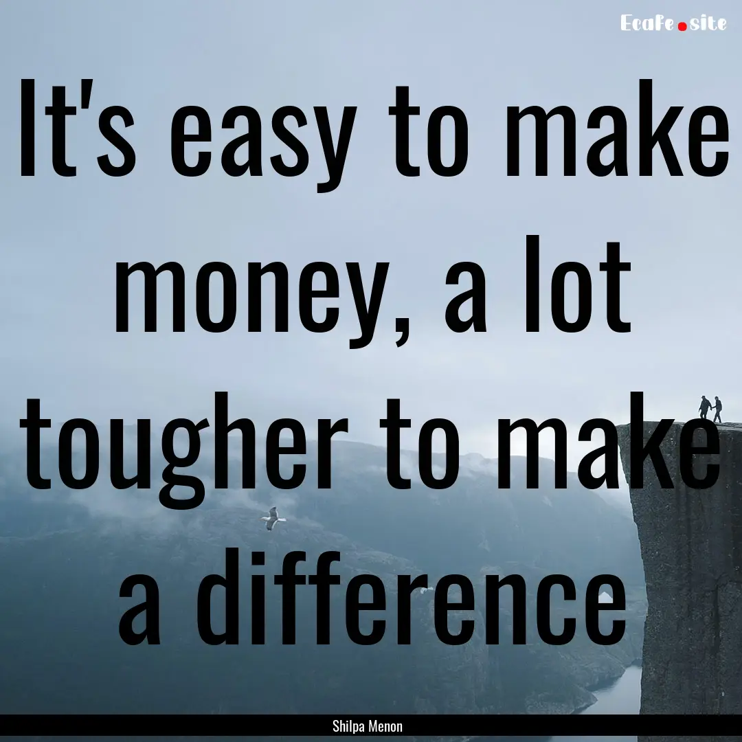 It's easy to make money, a lot tougher to.... : Quote by Shilpa Menon