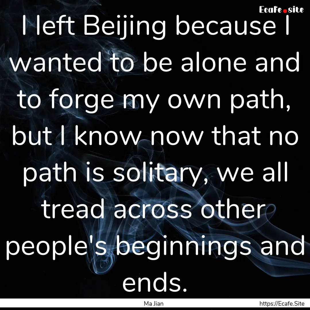 I left Beijing because I wanted to be alone.... : Quote by Ma Jian