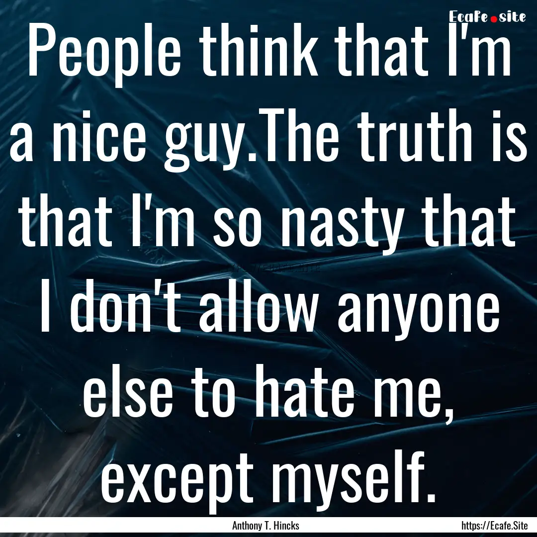 People think that I'm a nice guy.The truth.... : Quote by Anthony T. Hincks