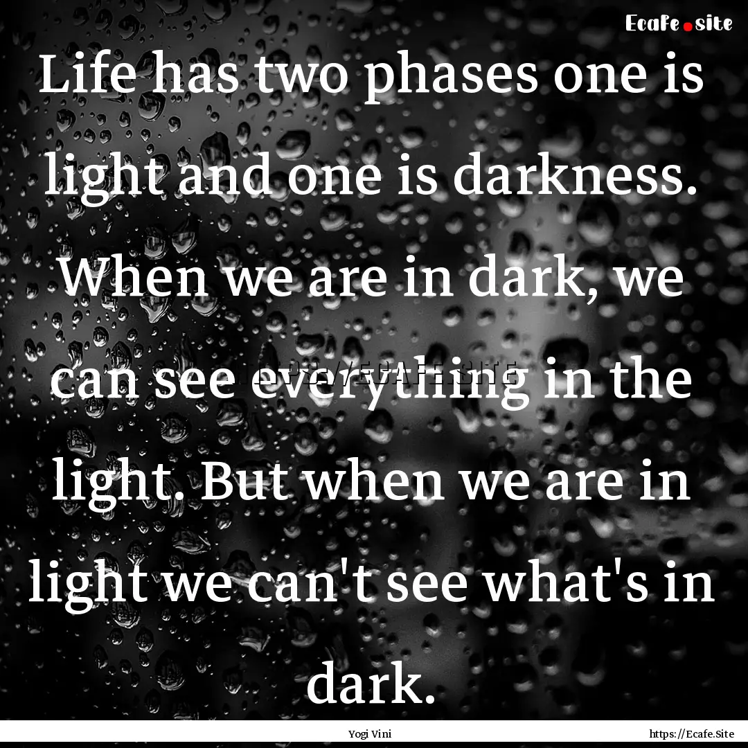 Life has two phases one is light and one.... : Quote by Yogi Vini