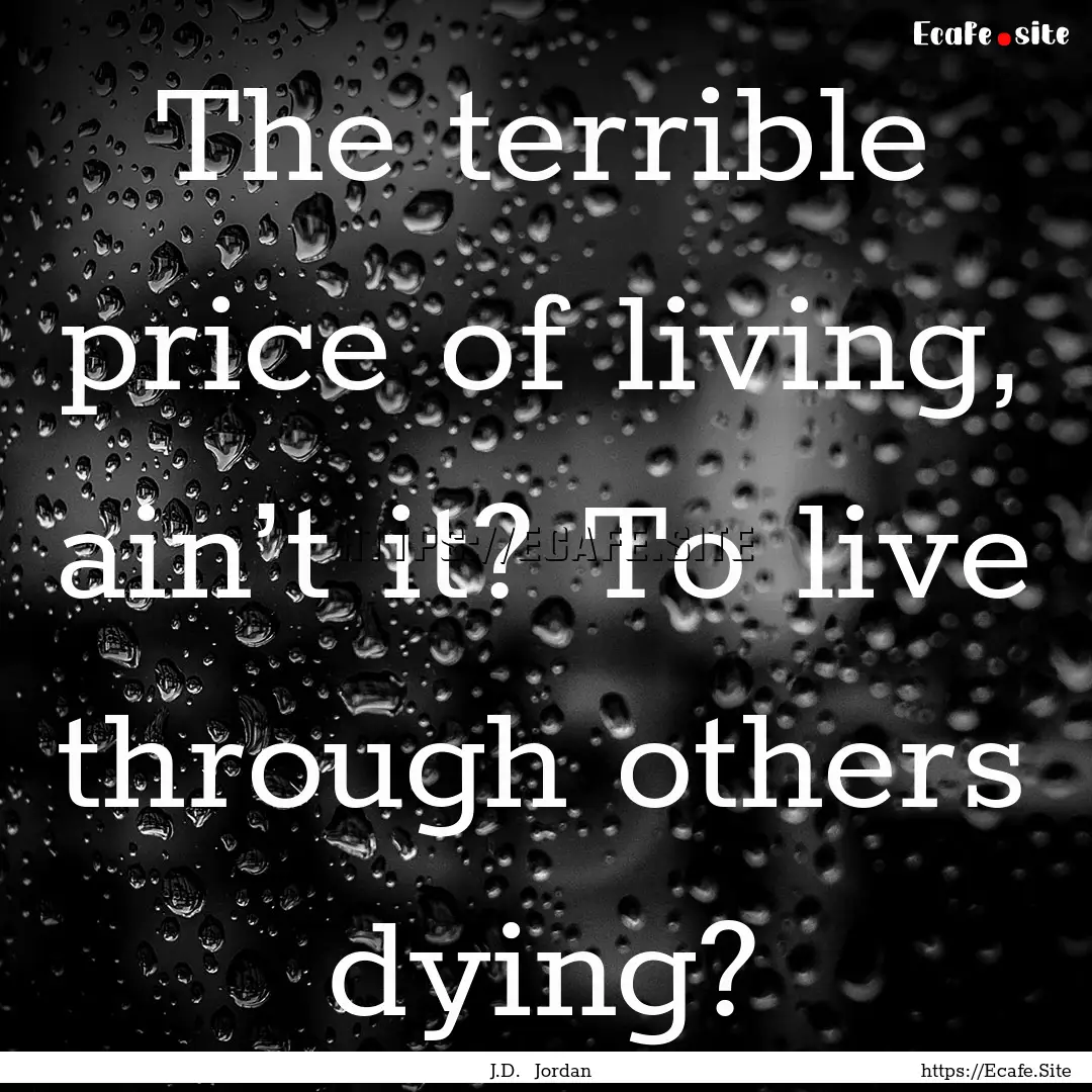 The terrible price of living, ain’t it?.... : Quote by J.D. Jordan