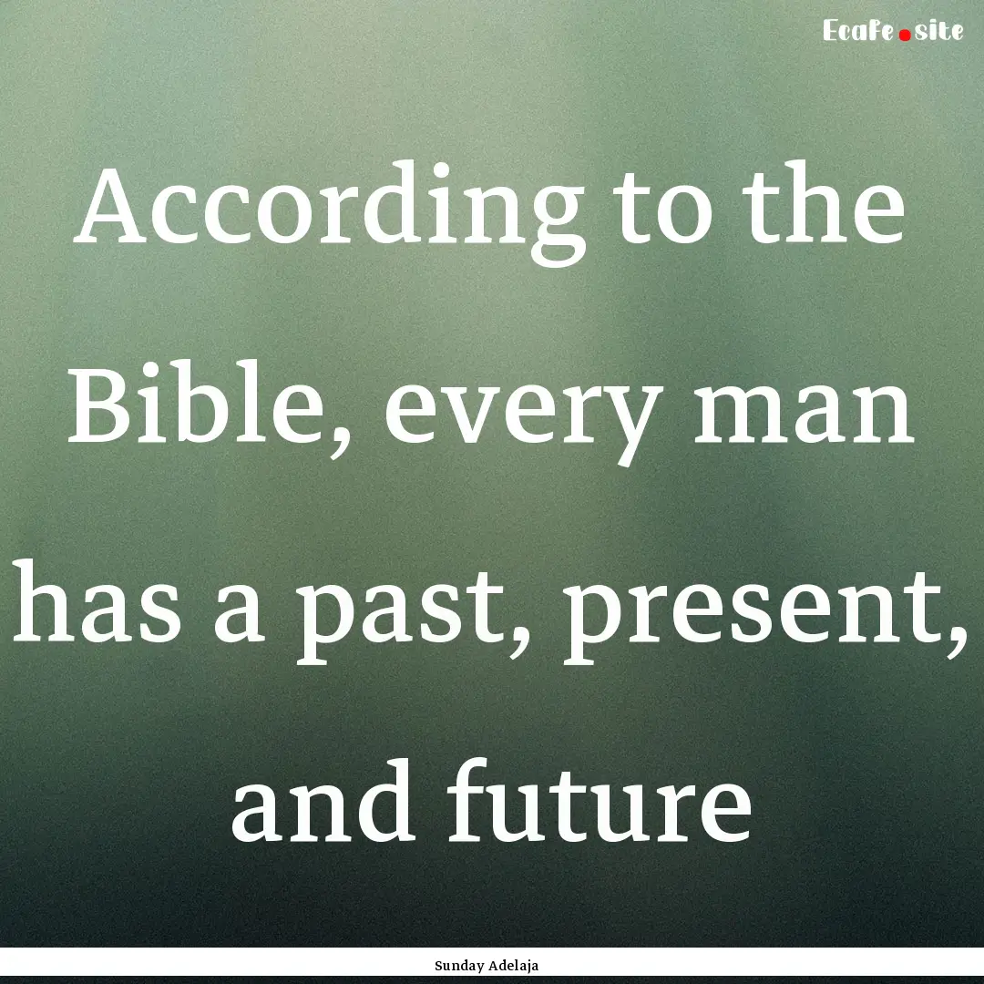 According to the Bible, every man has a past,.... : Quote by Sunday Adelaja