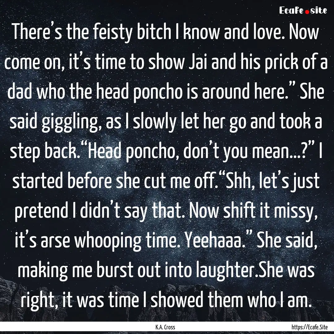 There’s the feisty bitch I know and love..... : Quote by K.A. Cross