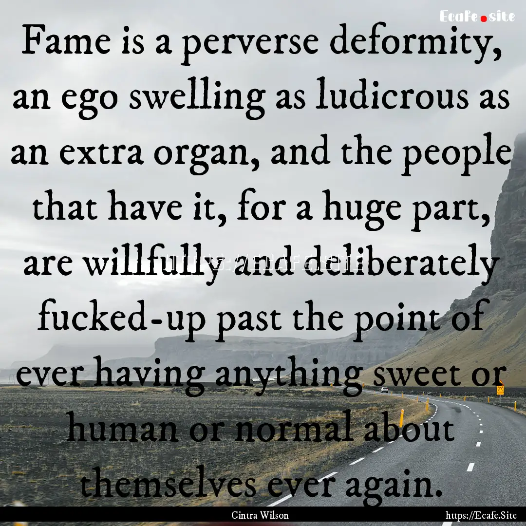 Fame is a perverse deformity, an ego swelling.... : Quote by Cintra Wilson