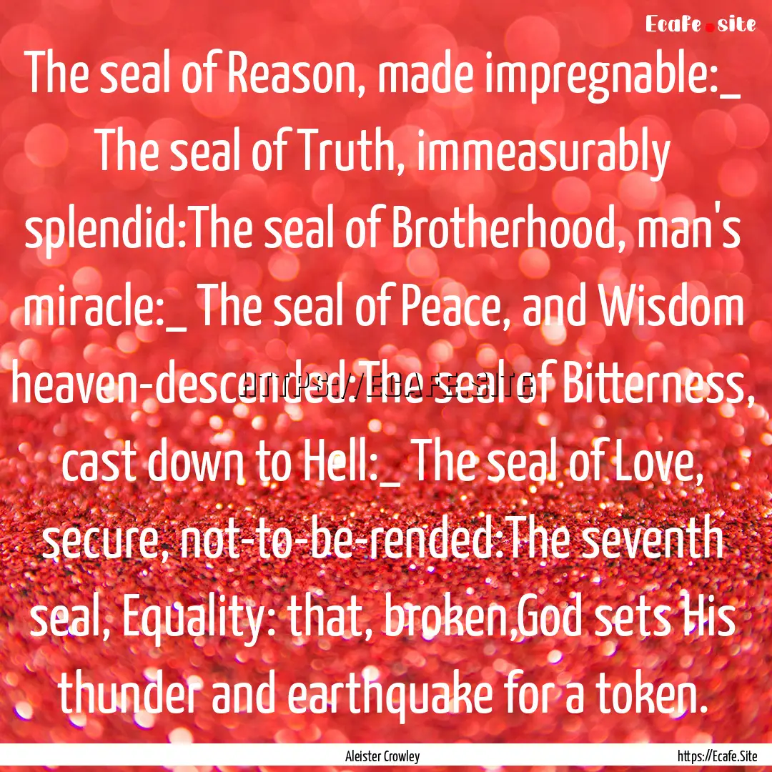 The seal of Reason, made impregnable:_ The.... : Quote by Aleister Crowley