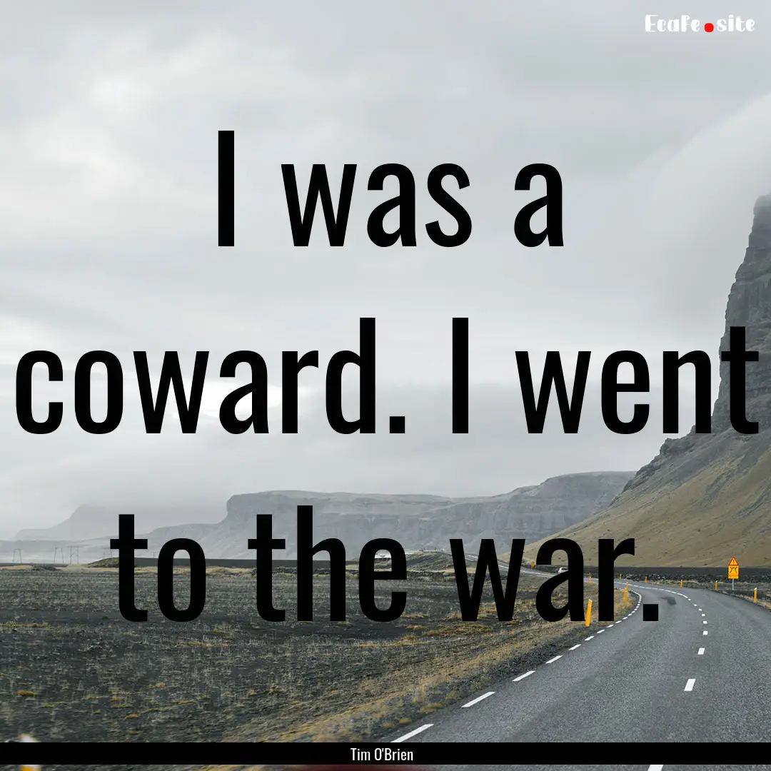 I was a coward. I went to the war. : Quote by Tim O'Brien