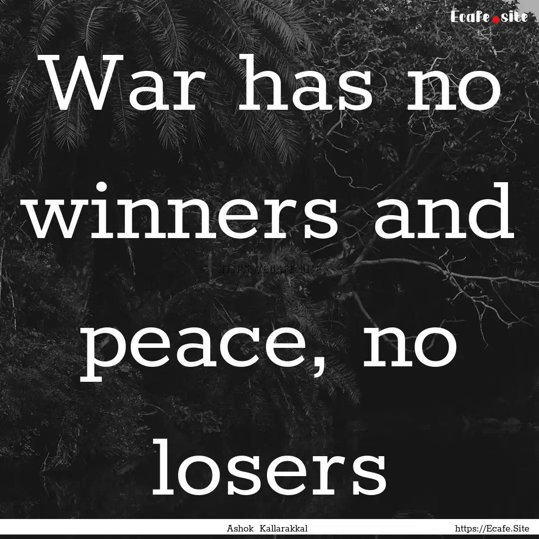 War has no winners and peace, no losers : Quote by Ashok Kallarakkal