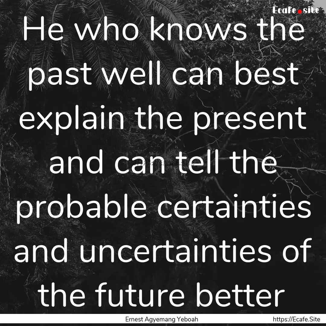 He who knows the past well can best explain.... : Quote by Ernest Agyemang Yeboah