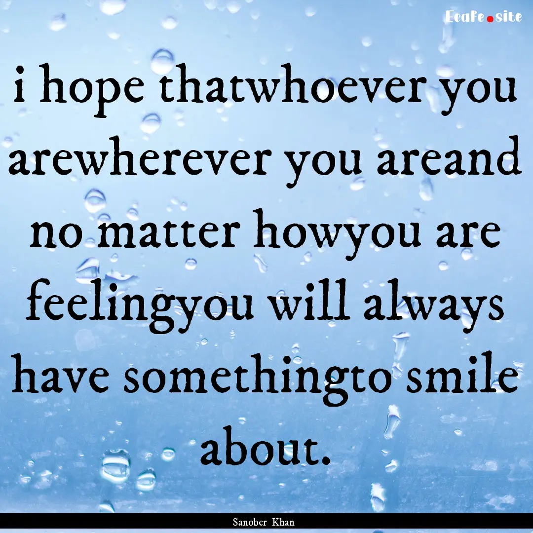 i hope thatwhoever you arewherever you areand.... : Quote by Sanober Khan