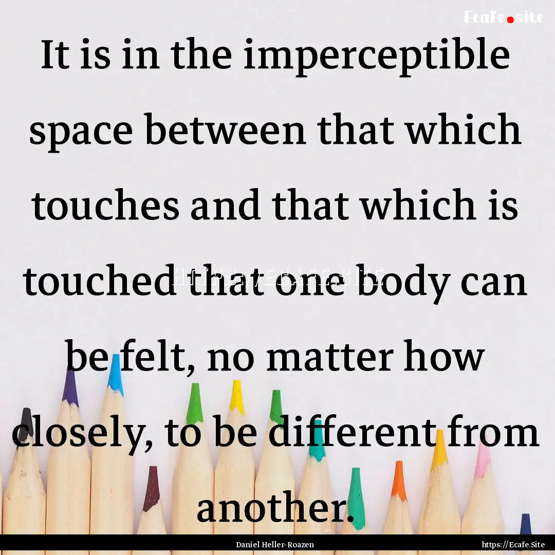 It is in the imperceptible space between.... : Quote by Daniel Heller-Roazen