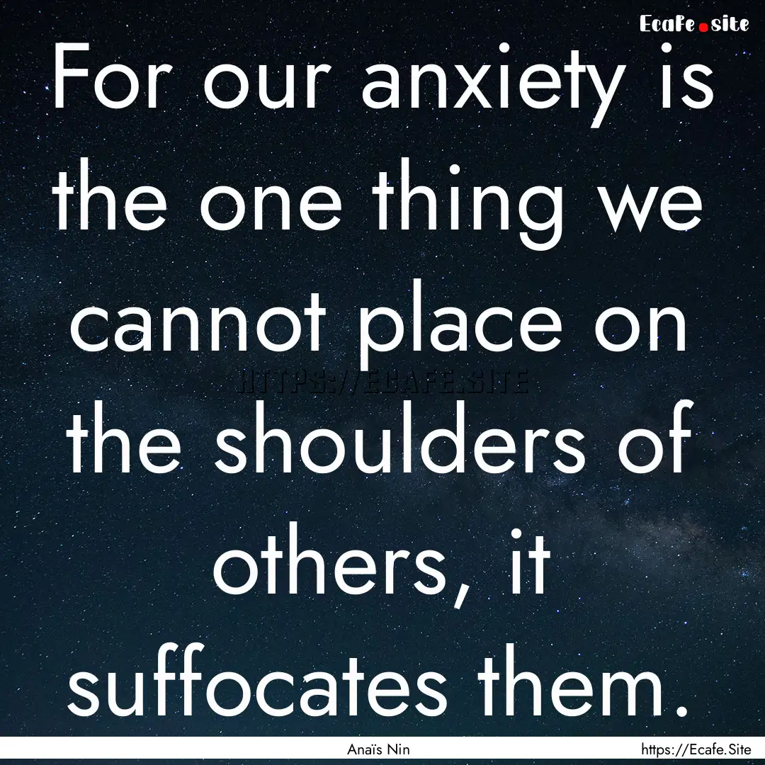 For our anxiety is the one thing we cannot.... : Quote by Anaïs Nin