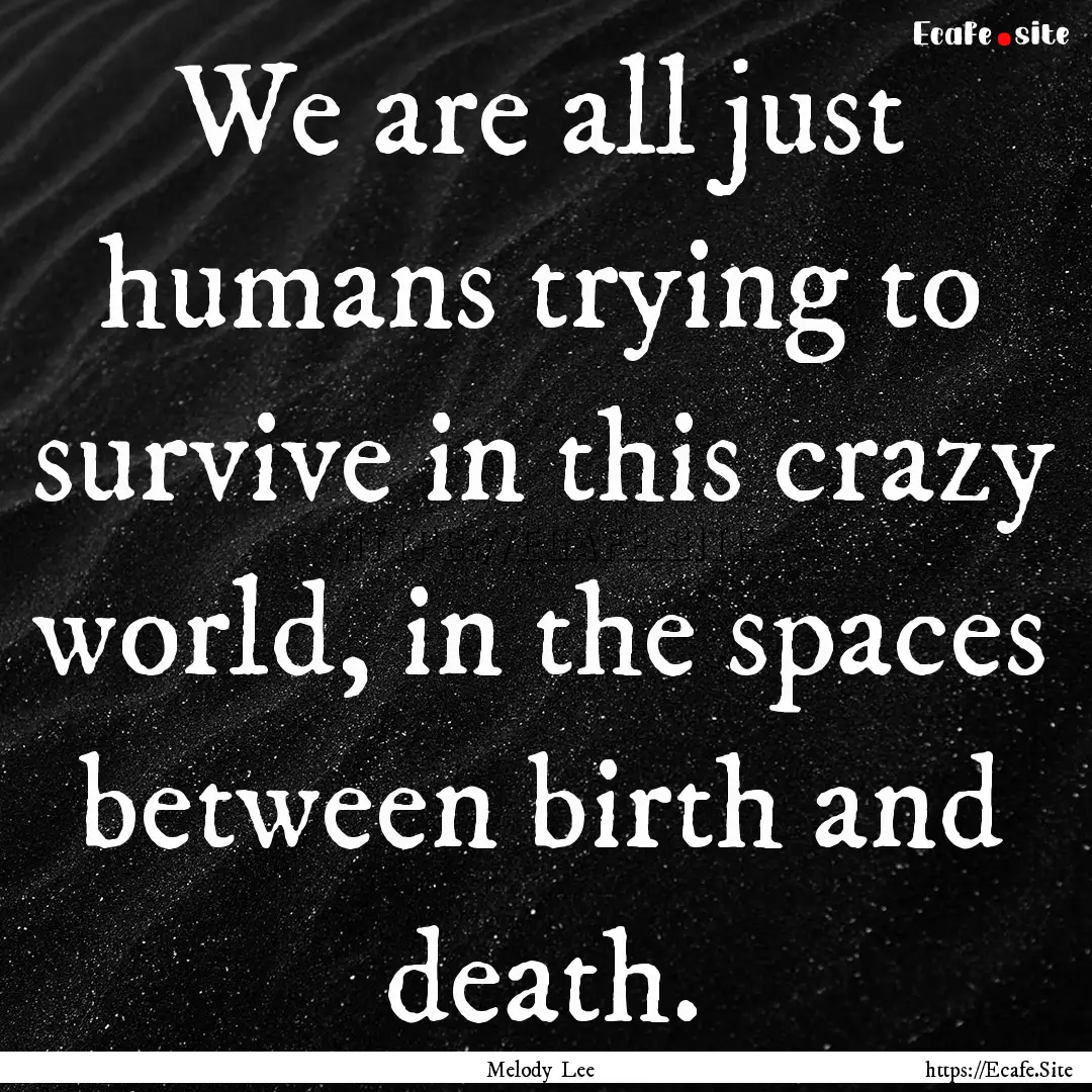 We are all just humans trying to survive.... : Quote by Melody Lee