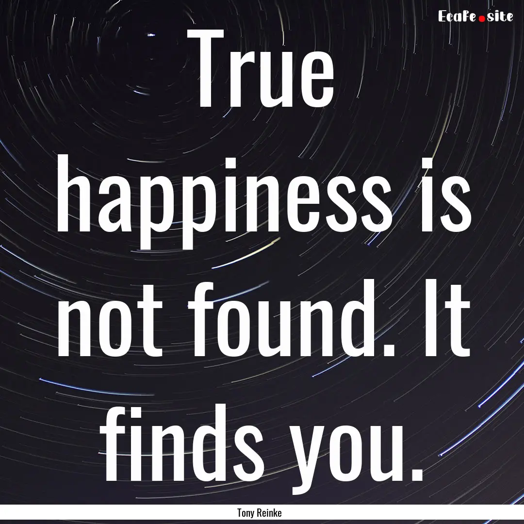 True happiness is not found. It finds you..... : Quote by Tony Reinke