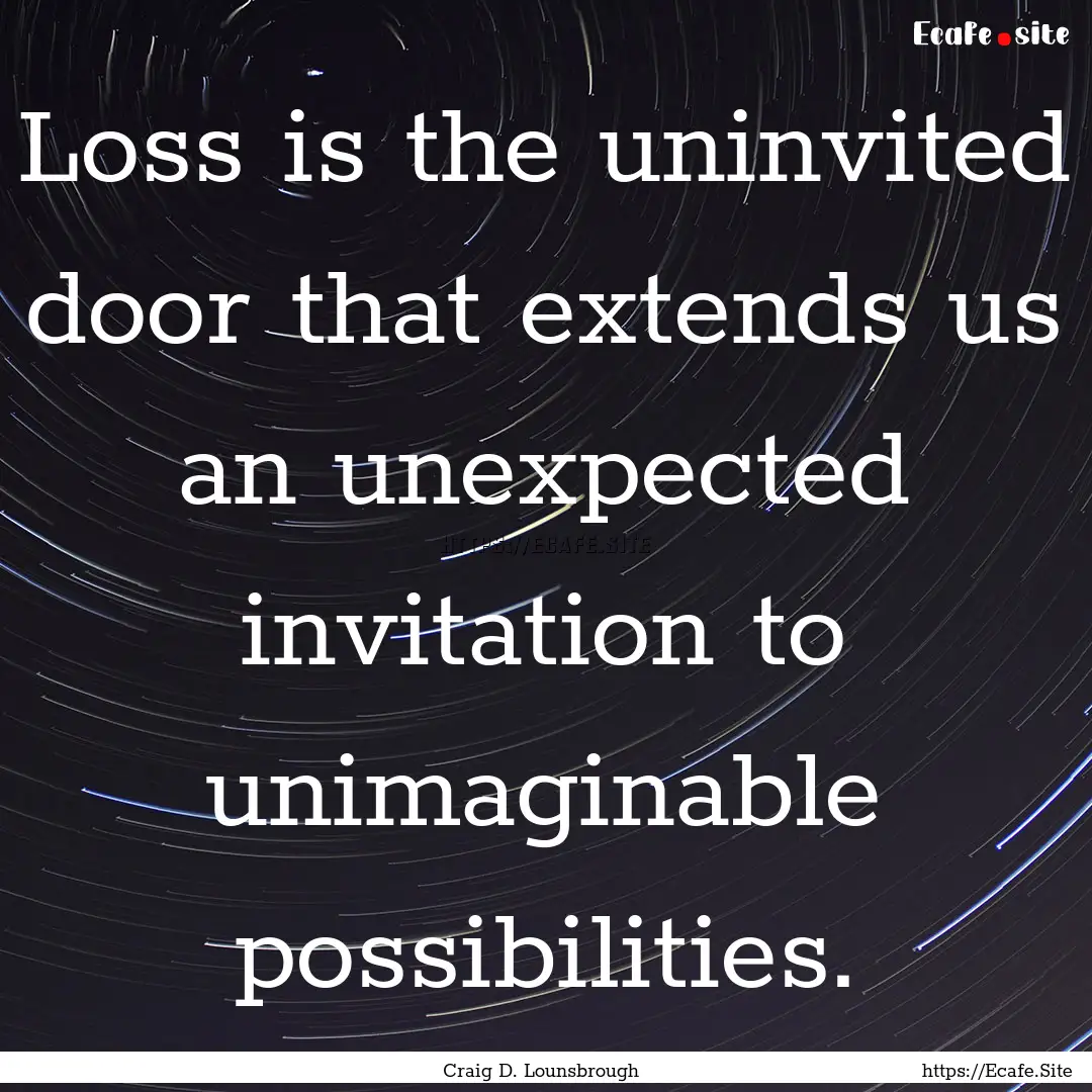 Loss is the uninvited door that extends us.... : Quote by Craig D. Lounsbrough