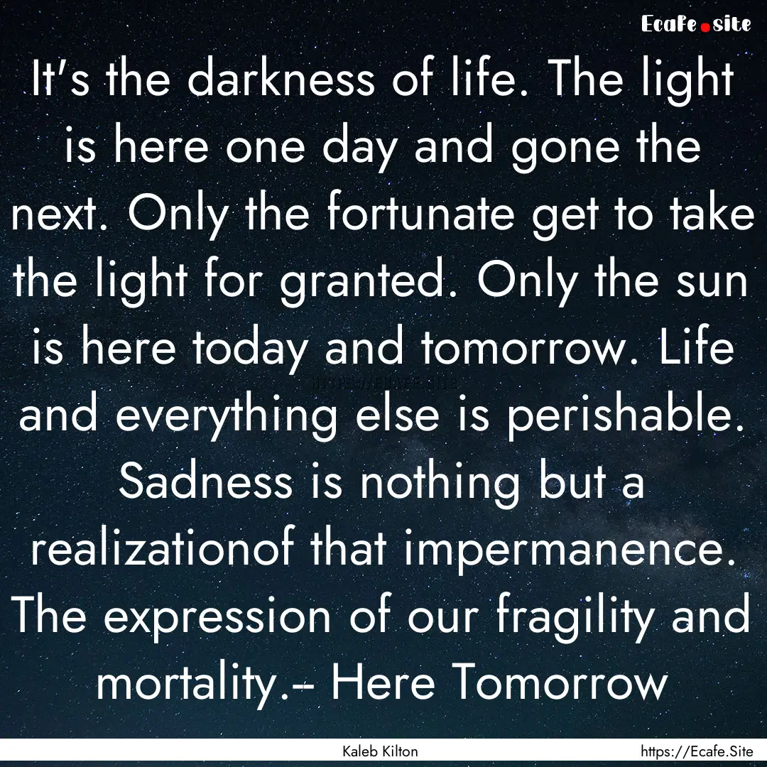 It's the darkness of life. The light is here.... : Quote by Kaleb Kilton