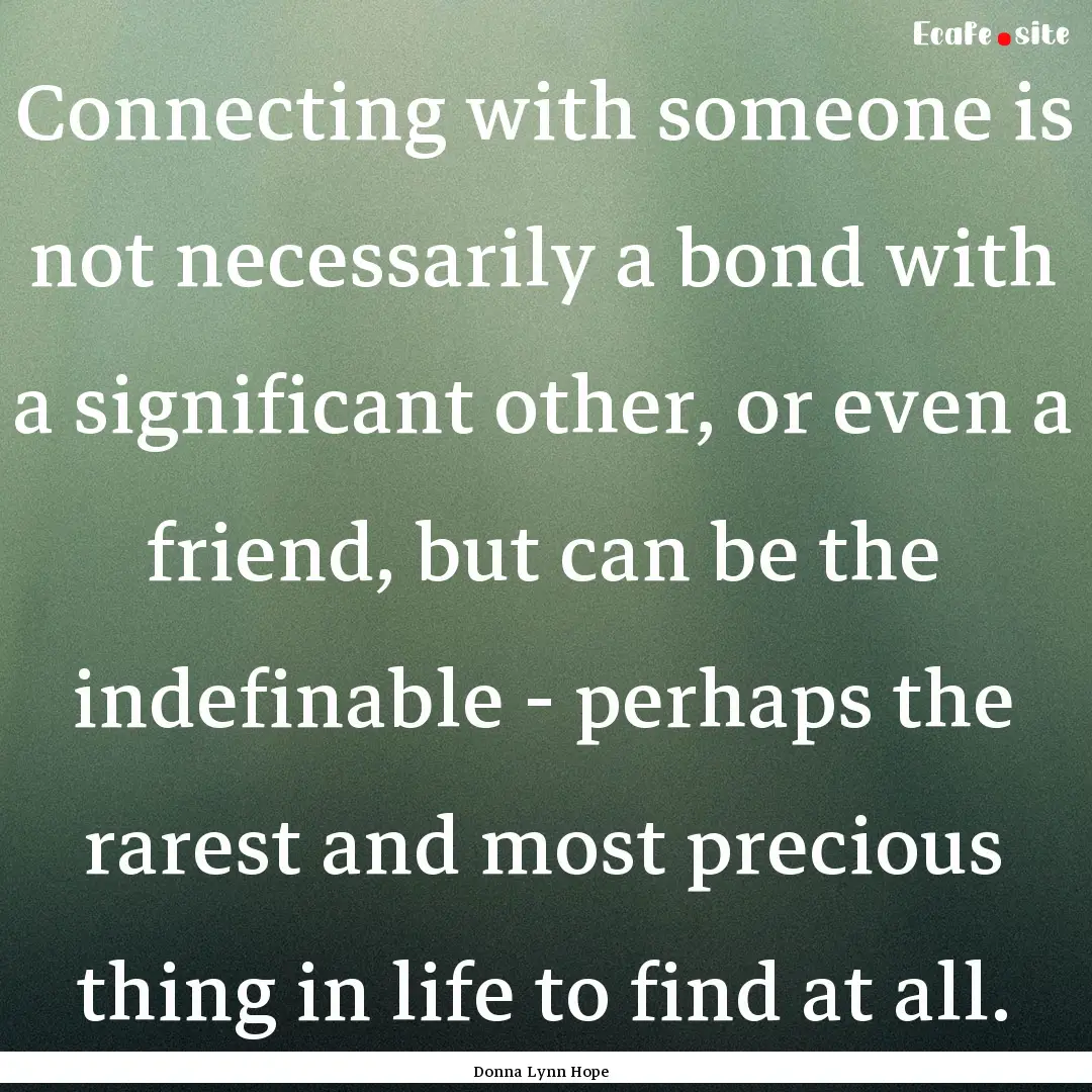 Connecting with someone is not necessarily.... : Quote by Donna Lynn Hope