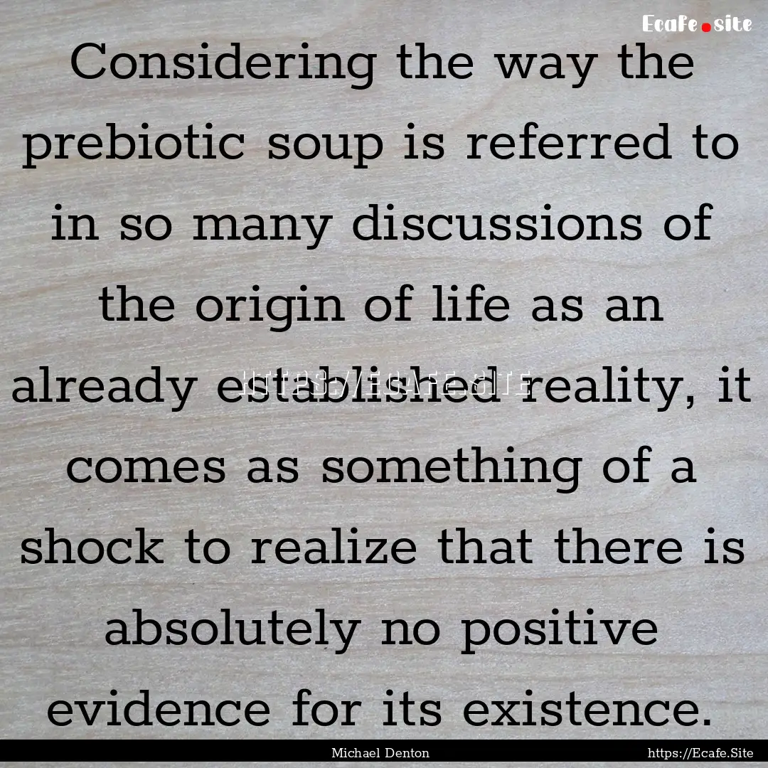 Considering the way the prebiotic soup is.... : Quote by Michael Denton