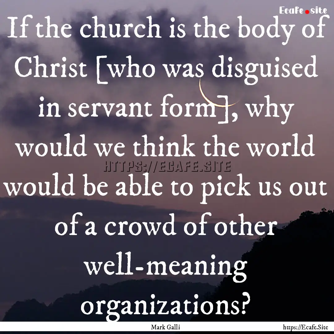 If the church is the body of Christ [who.... : Quote by Mark Galli