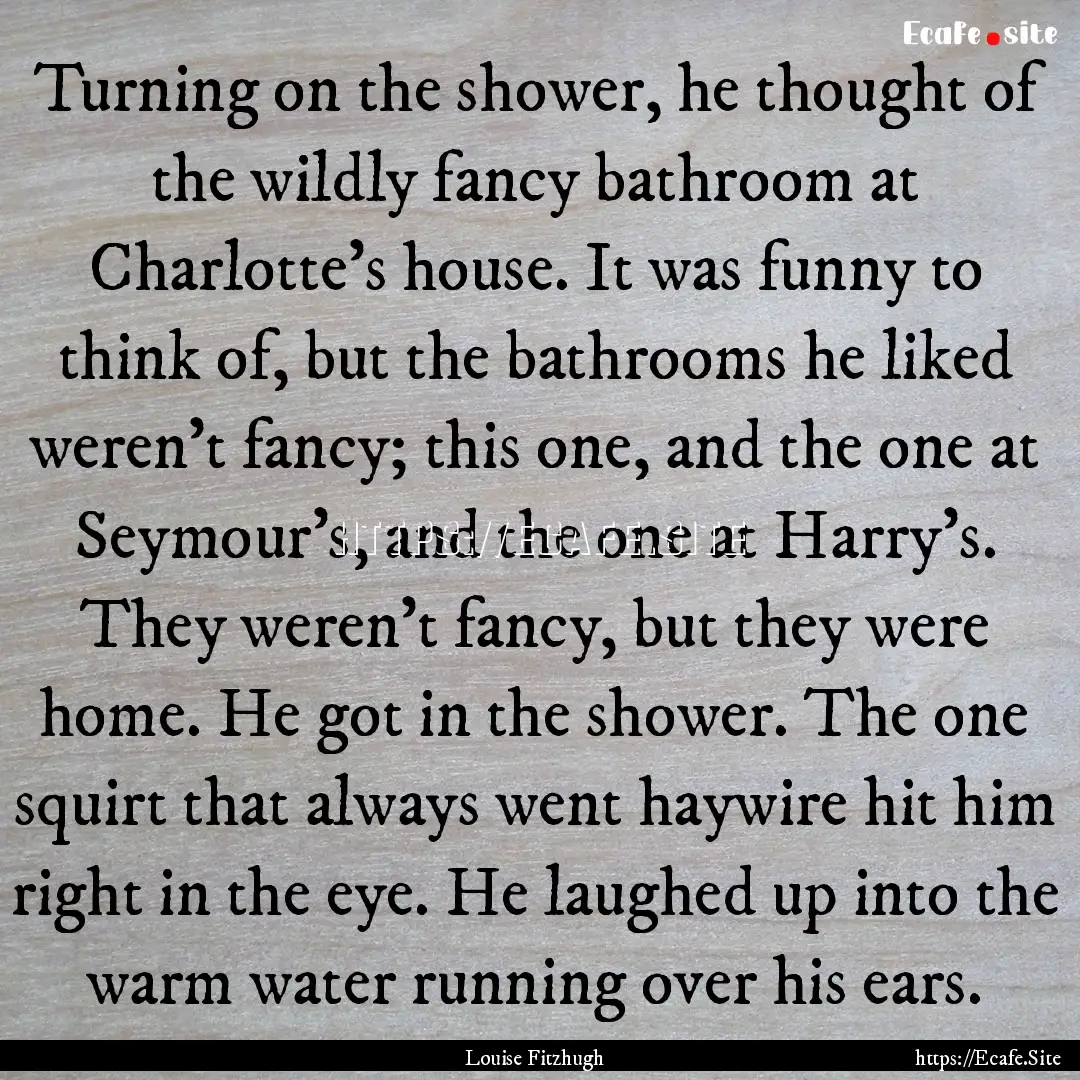 Turning on the shower, he thought of the.... : Quote by Louise Fitzhugh