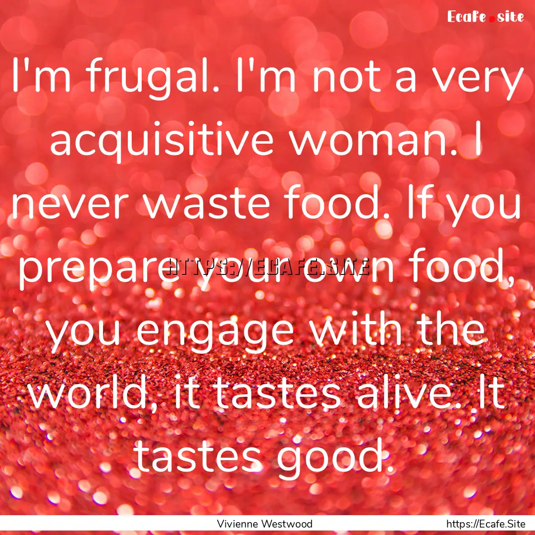 I'm frugal. I'm not a very acquisitive woman..... : Quote by Vivienne Westwood