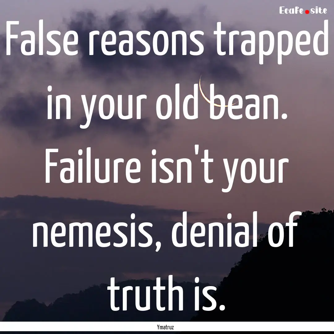 False reasons trapped in your old bean. Failure.... : Quote by Ymatruz