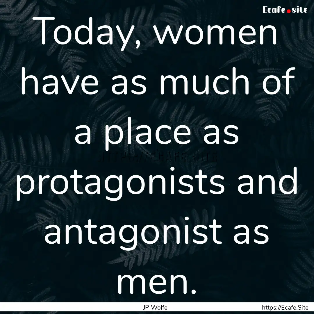 Today, women have as much of a place as protagonists.... : Quote by JP Wolfe