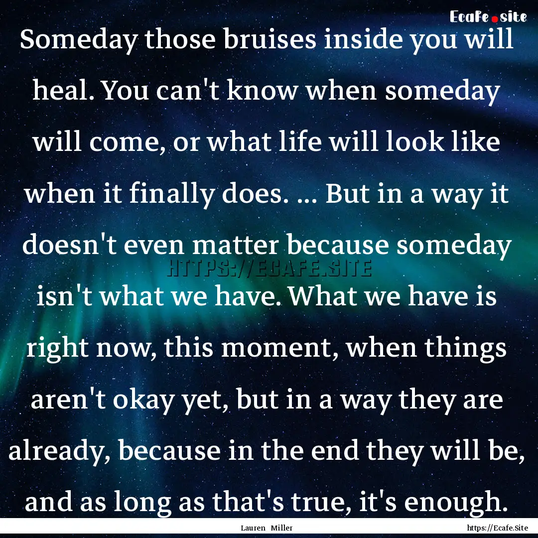 Someday those bruises inside you will heal..... : Quote by Lauren Miller