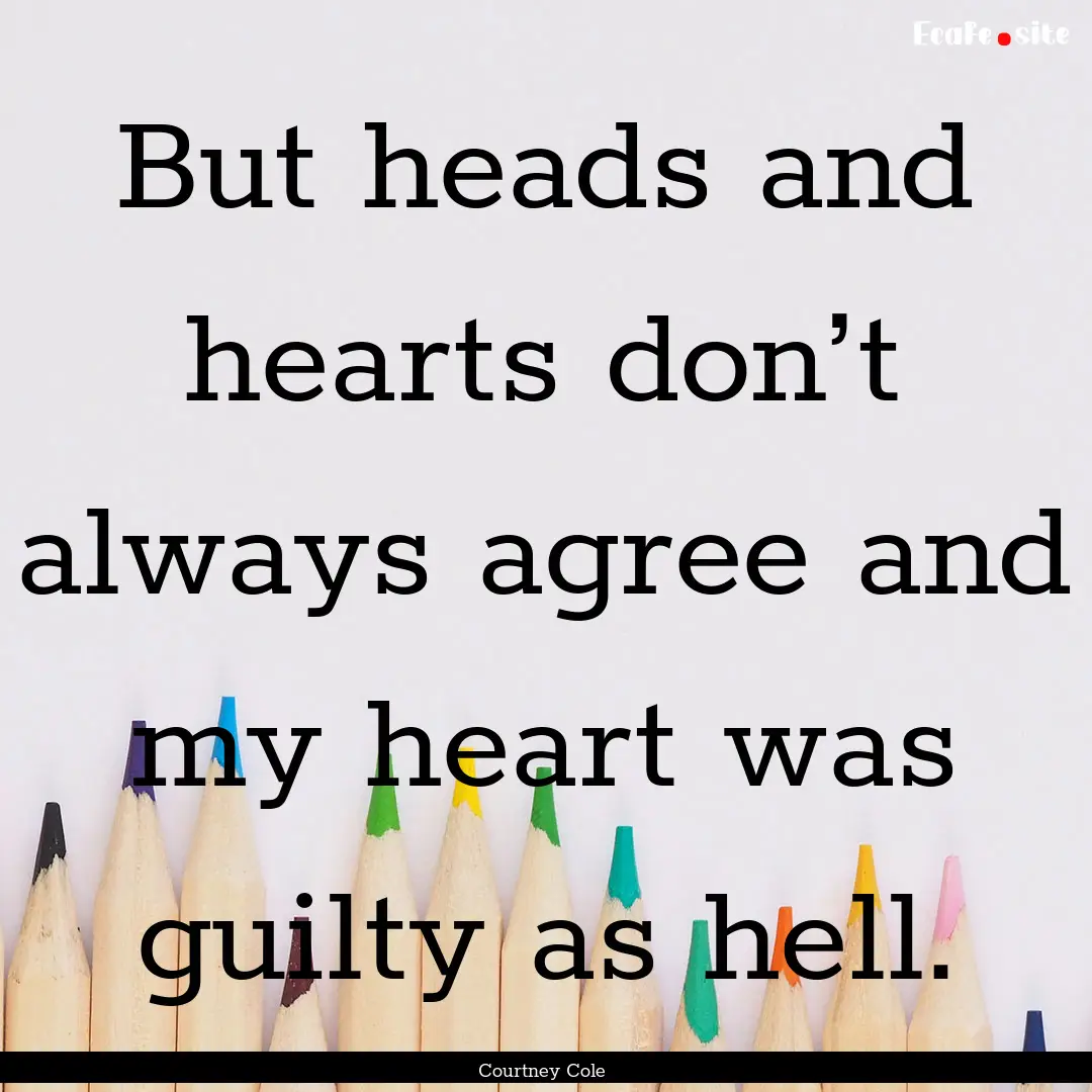 But heads and hearts don’t always agree.... : Quote by Courtney Cole