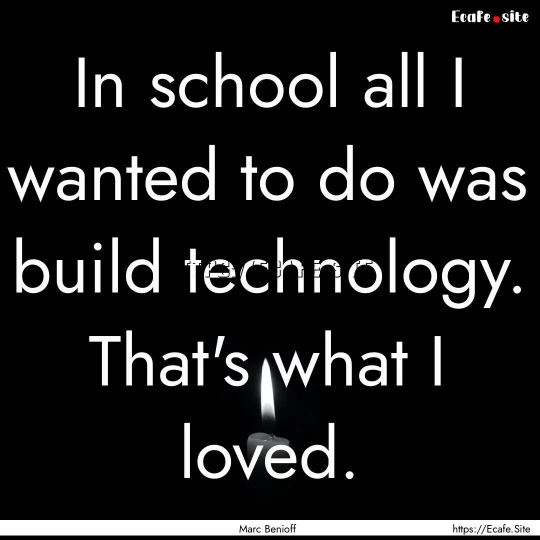 In school all I wanted to do was build technology..... : Quote by Marc Benioff