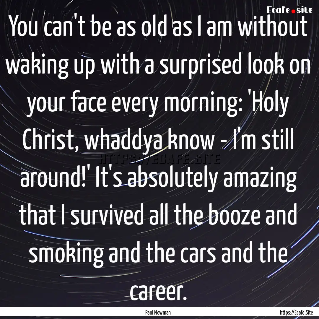 You can't be as old as I am without waking.... : Quote by Paul Newman