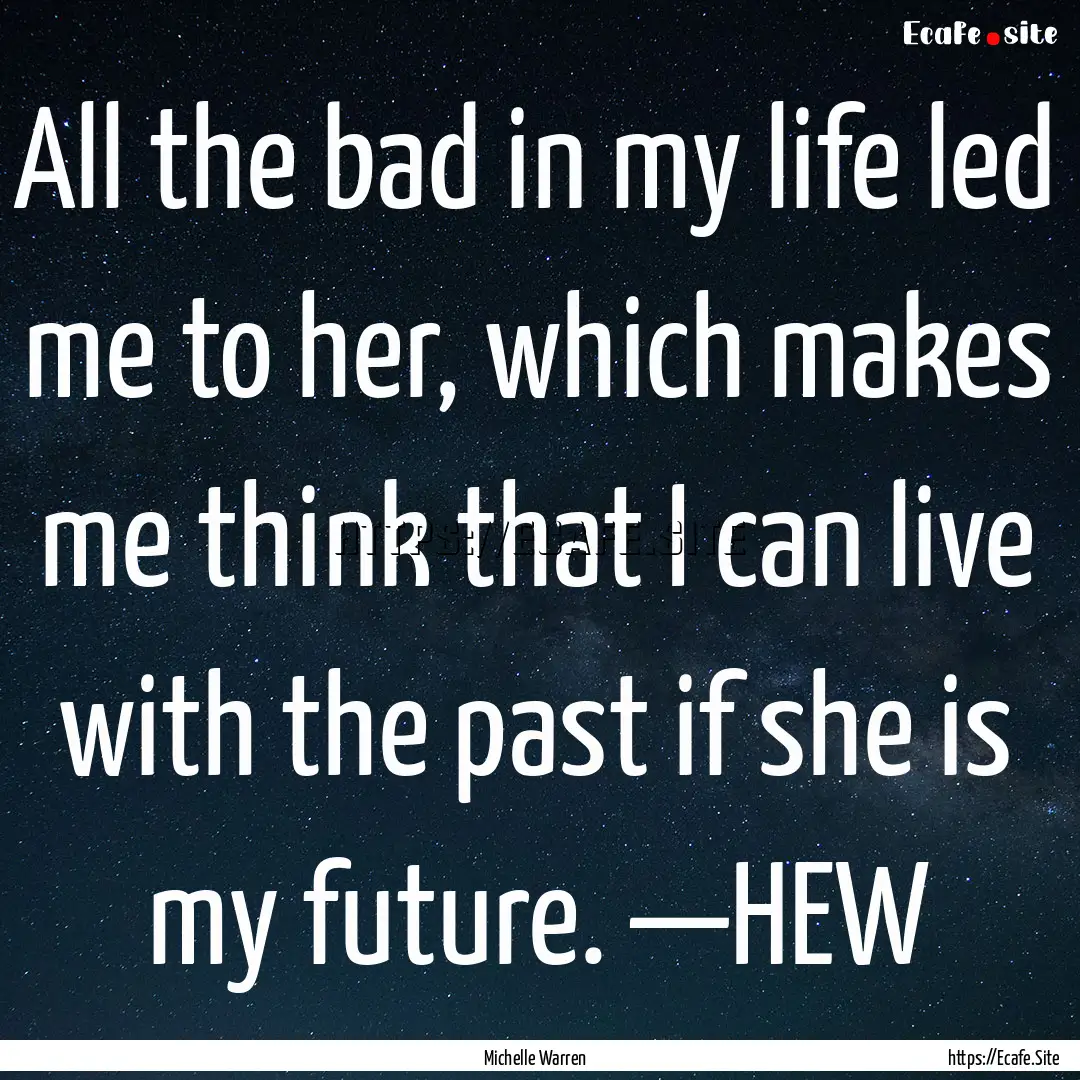 All the bad in my life led me to her, which.... : Quote by Michelle Warren