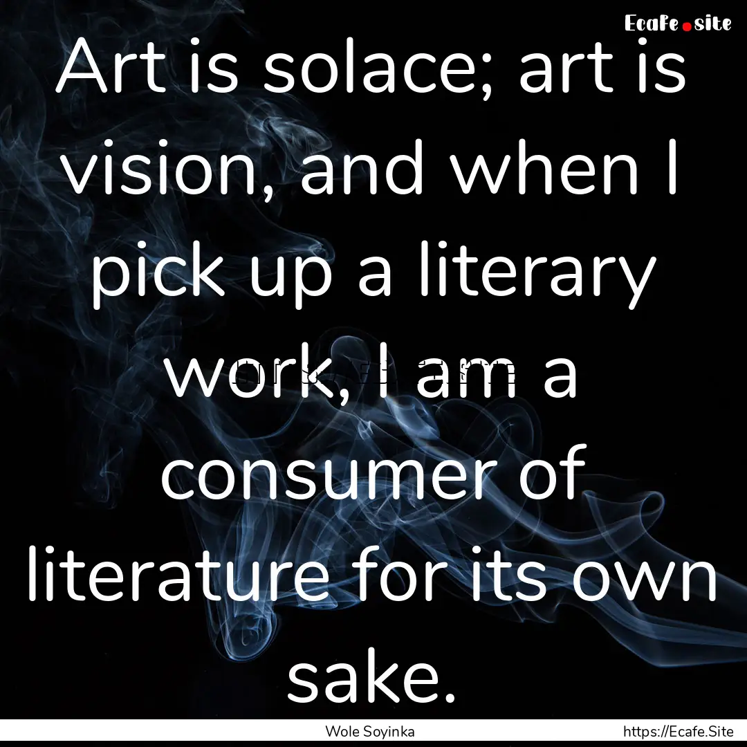 Art is solace; art is vision, and when I.... : Quote by Wole Soyinka