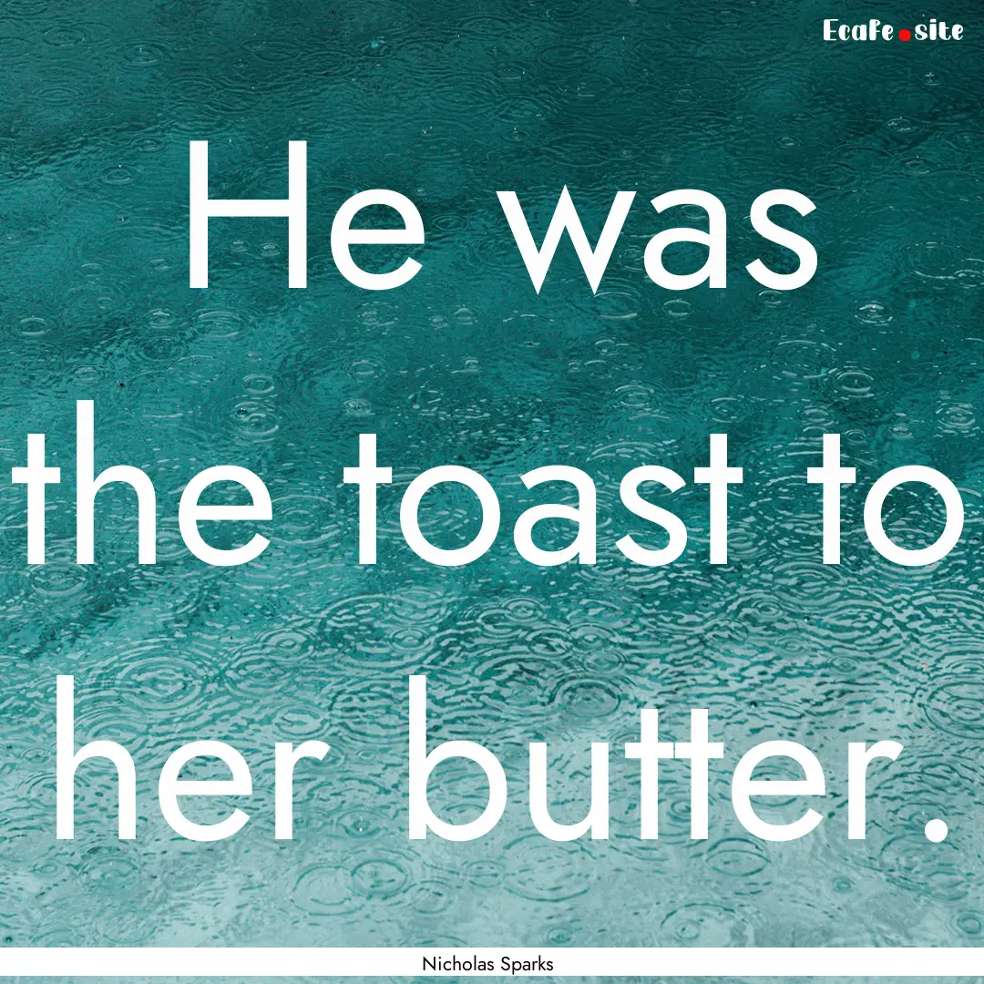 He was the toast to her butter. : Quote by Nicholas Sparks