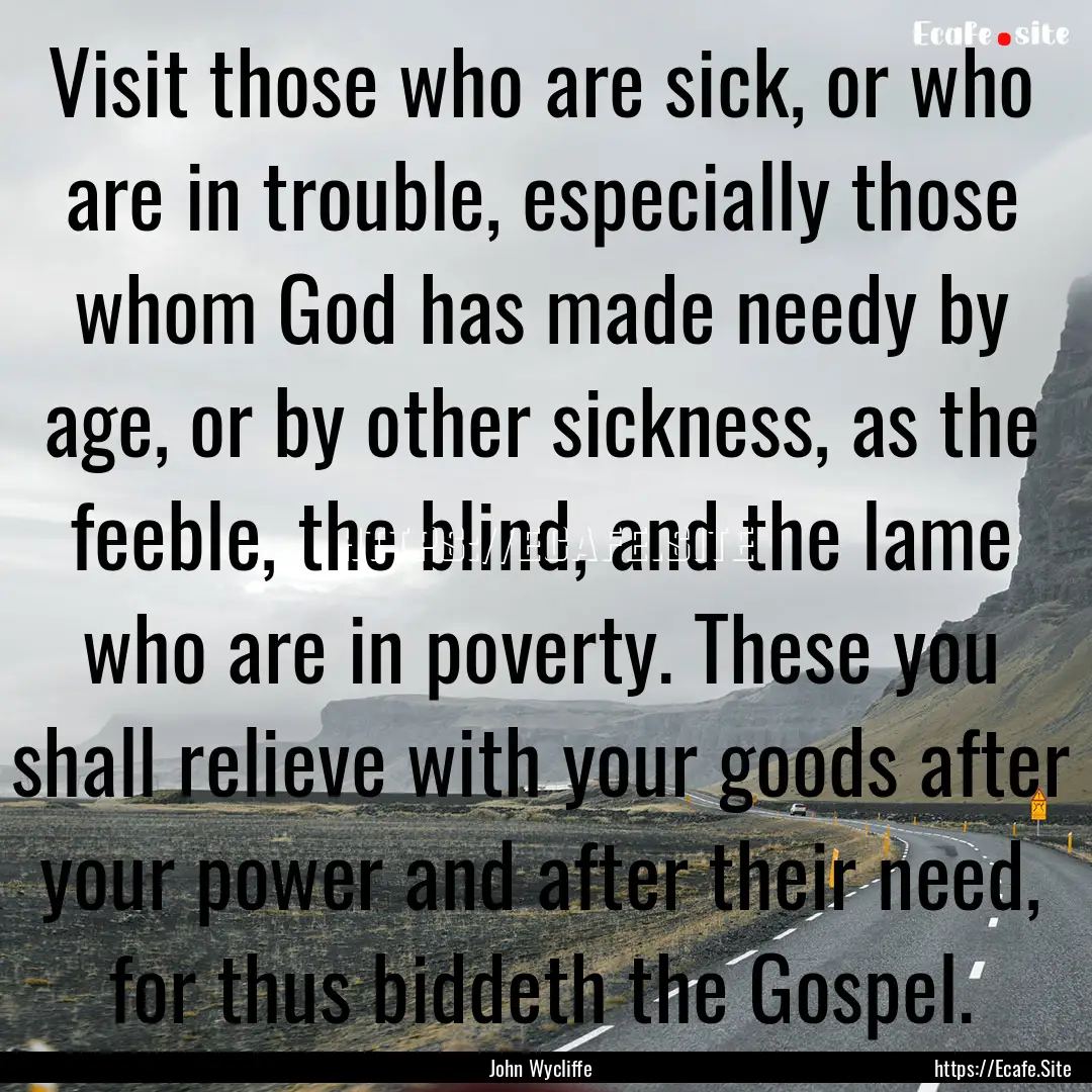 Visit those who are sick, or who are in trouble,.... : Quote by John Wycliffe