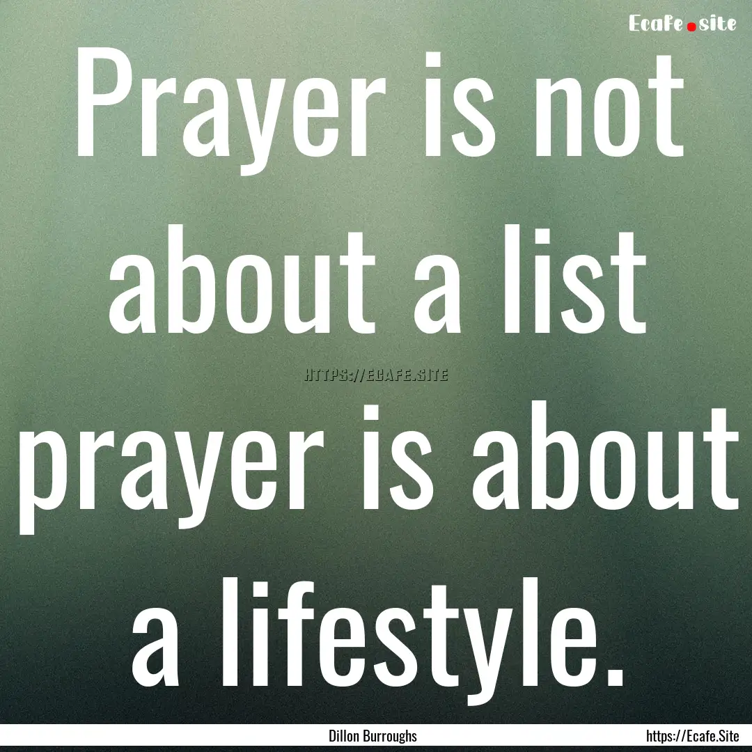 Prayer is not about a list prayer is about.... : Quote by Dillon Burroughs