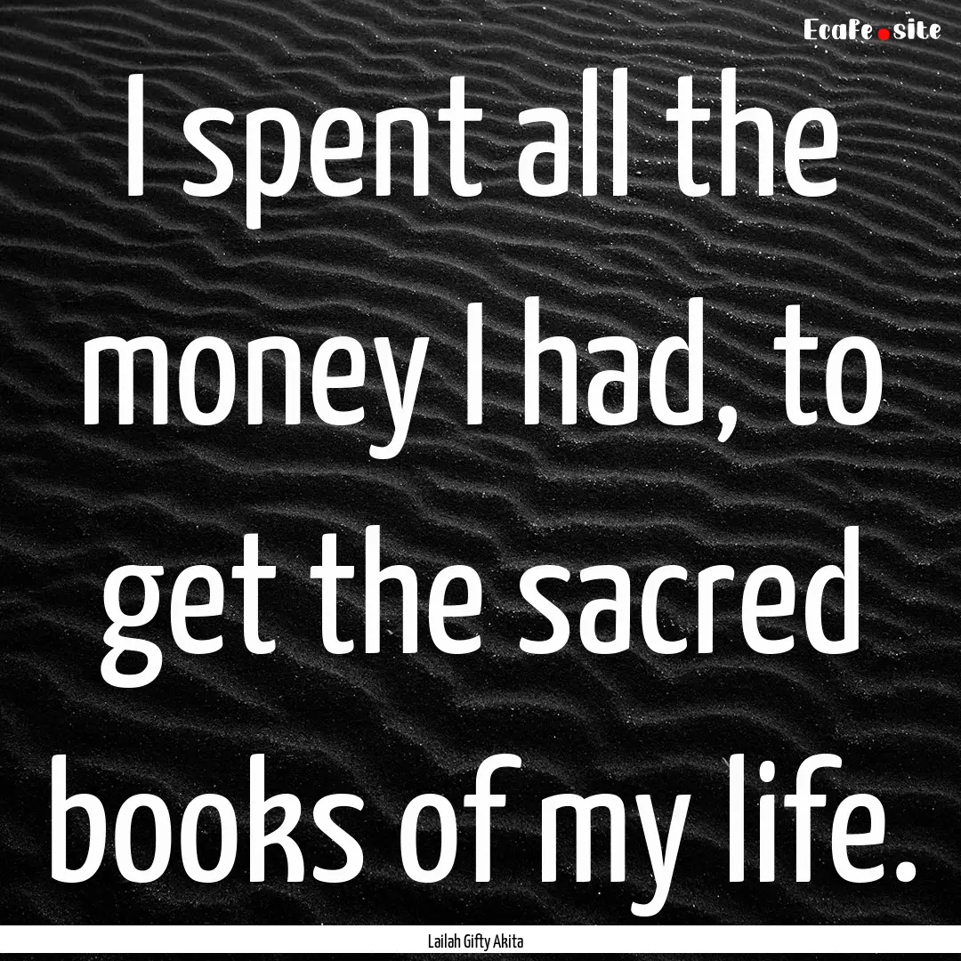 I spent all the money I had, to get the sacred.... : Quote by Lailah Gifty Akita